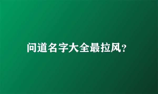 问道名字大全最拉风？
