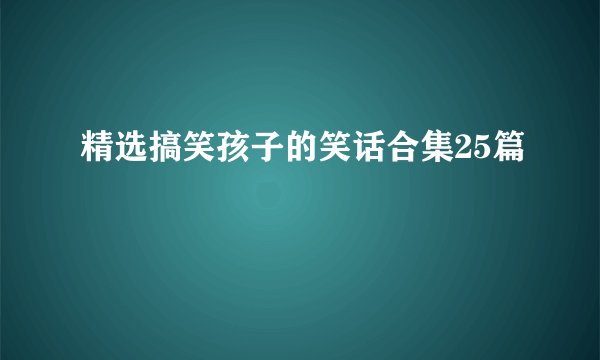 精选搞笑孩子的笑话合集25篇