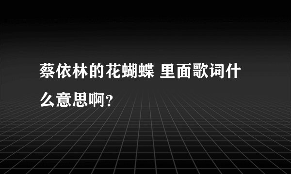 蔡依林的花蝴蝶 里面歌词什么意思啊？