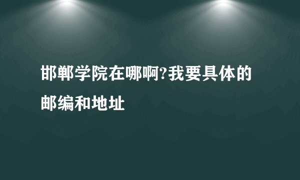 邯郸学院在哪啊?我要具体的邮编和地址
