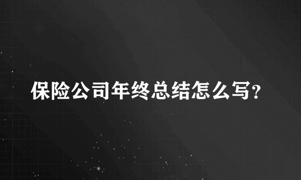 保险公司年终总结怎么写？