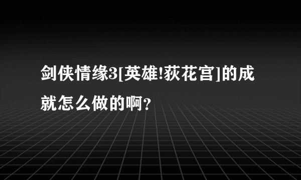 剑侠情缘3[英雄!荻花宫]的成就怎么做的啊？