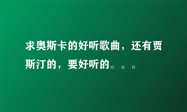 求奥斯卡的好听歌曲，还有贾斯汀的，要好听的。。。