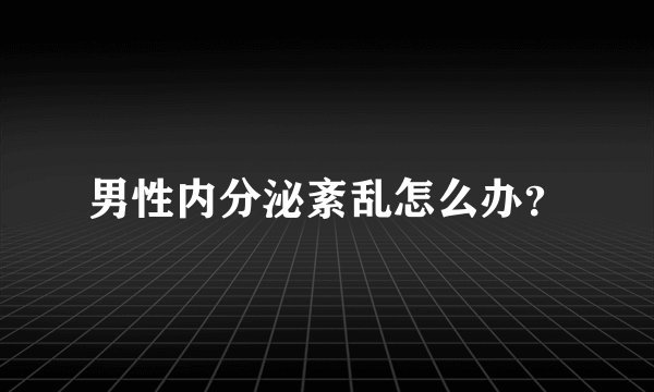 男性内分泌紊乱怎么办？