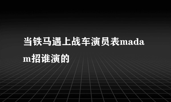 当铁马遇上战车演员表madam招谁演的