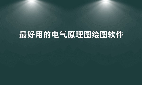 最好用的电气原理图绘图软件