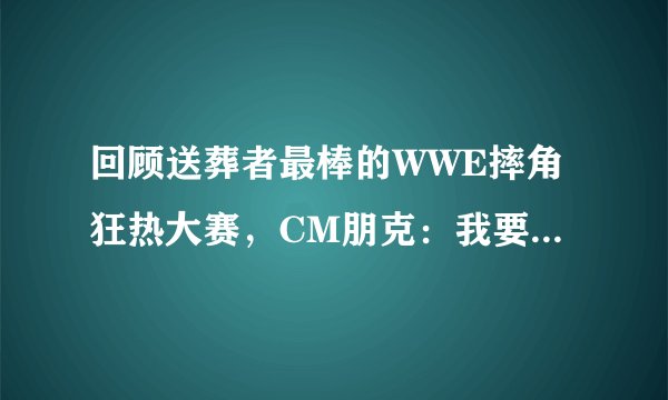 回顾送葬者最棒的WWE摔角狂热大赛,CM朋克:我要终结你的连胜!