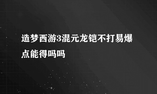 造梦西游3混元龙铠不打易爆点能得吗吗