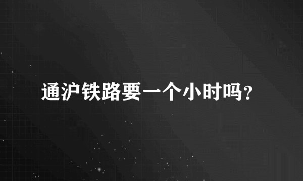 通沪铁路要一个小时吗？