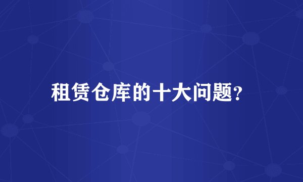 租赁仓库的十大问题？