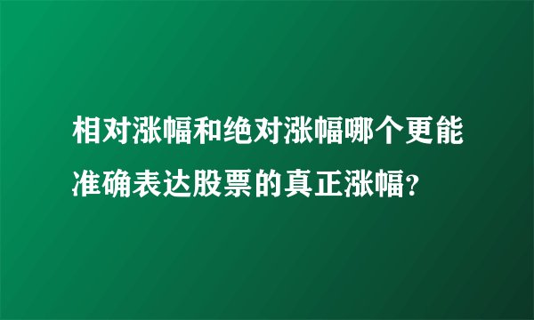 相对涨幅和绝对涨幅哪个更能准确表达股票的真正涨幅?