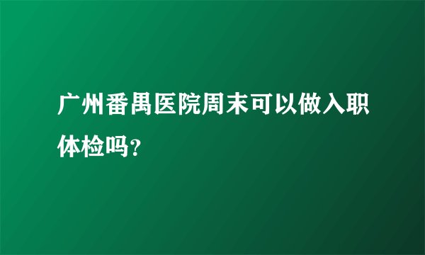 广州番禺医院周末可以做入职体检吗？