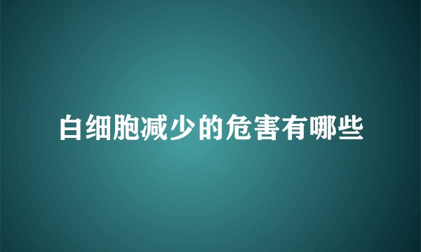 白细胞减少的危害有哪些