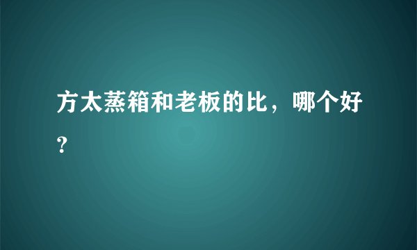 方太蒸箱和老板的比，哪个好？