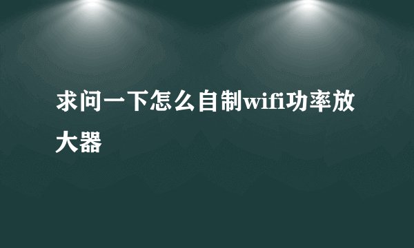 求问一下怎么自制wifi功率放大器