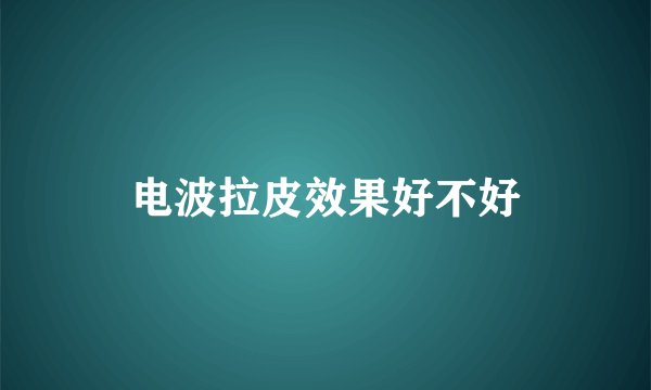 电波拉皮效果好不好
