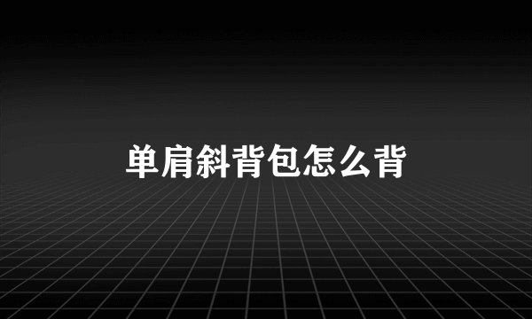 单肩斜背包怎么背