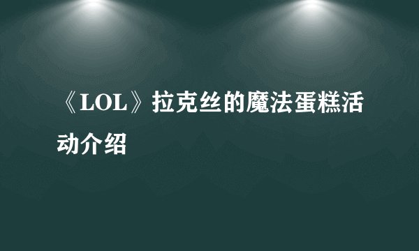 《LOL》拉克丝的魔法蛋糕活动介绍