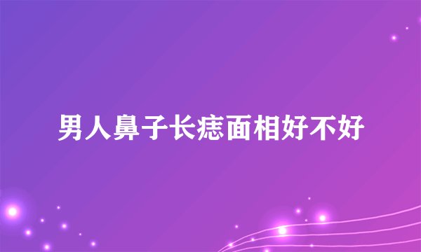 男人鼻子长痣面相好不好