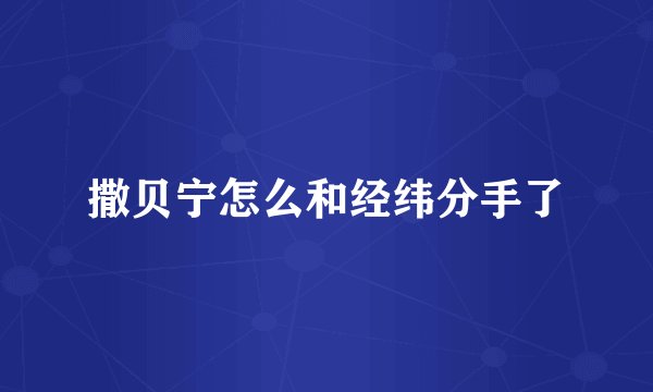 撒贝宁怎么和经纬分手了
