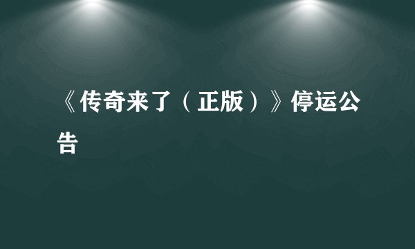 《传奇来了（正版）》停运公告