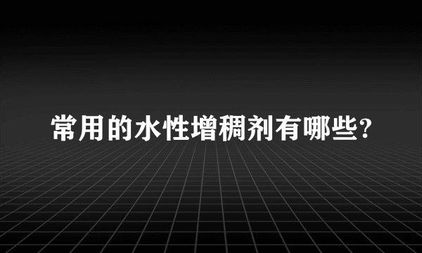 常用的水性增稠剂有哪些?