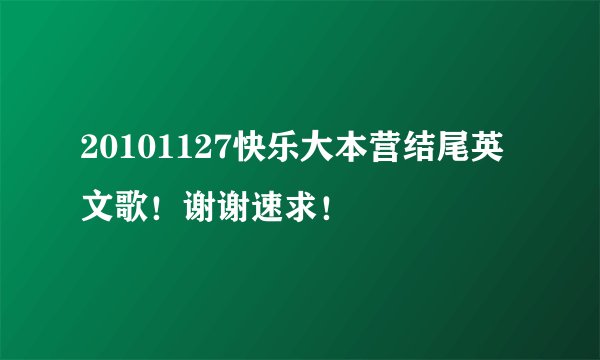 20101127快乐大本营结尾英文歌！谢谢速求！