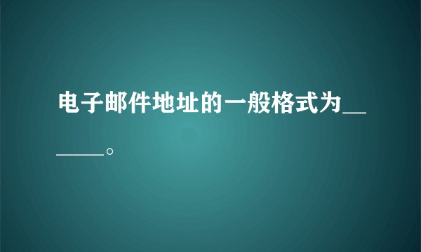 电子邮件地址的一般格式为______。