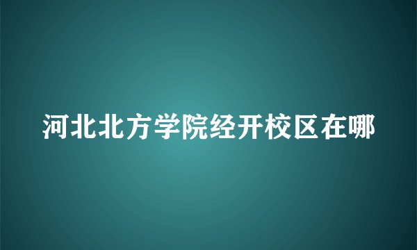 河北北方学院经开校区在哪
