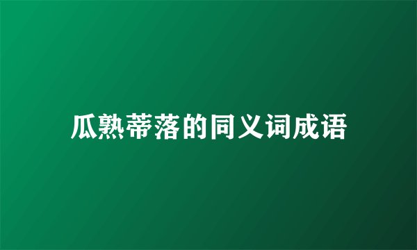 瓜熟蒂落的同义词成语