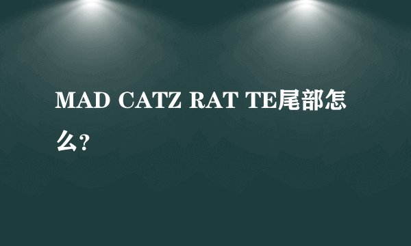 MAD CATZ RAT TE尾部怎么？