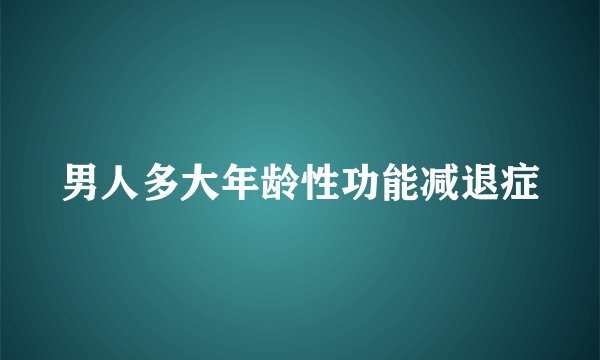 男人多大年龄性功能减退症