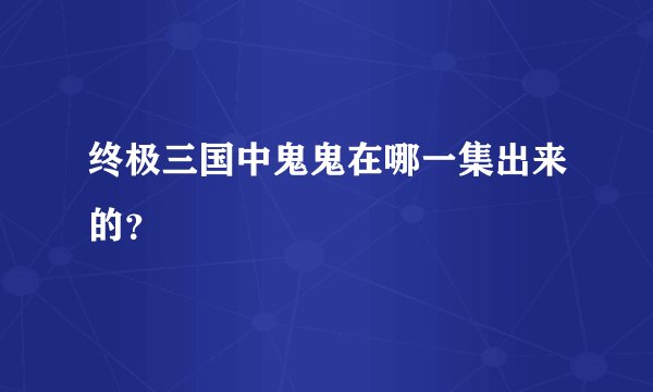 终极三国中鬼鬼在哪一集出来的？