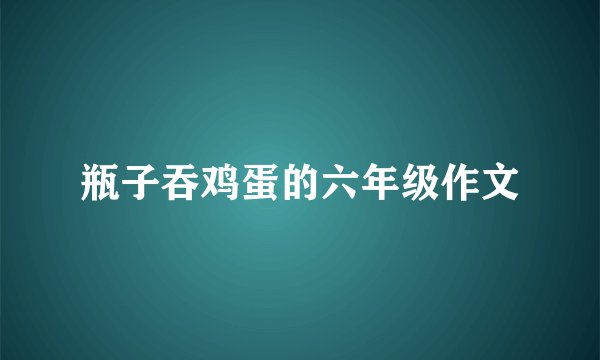 瓶子吞鸡蛋的六年级作文