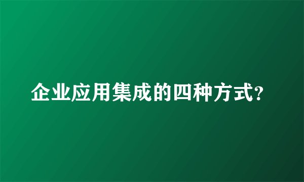 企业应用集成的四种方式？