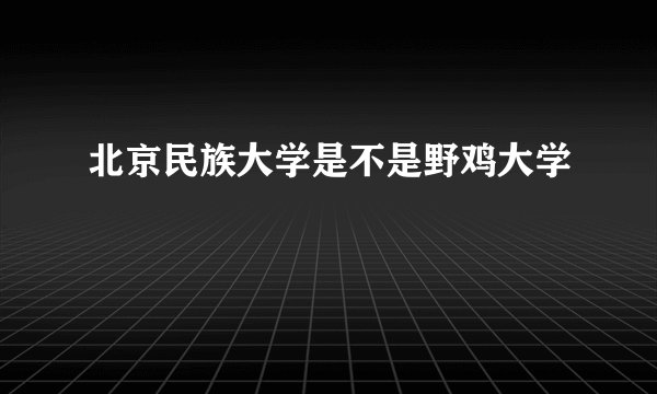 北京民族大学是不是野鸡大学