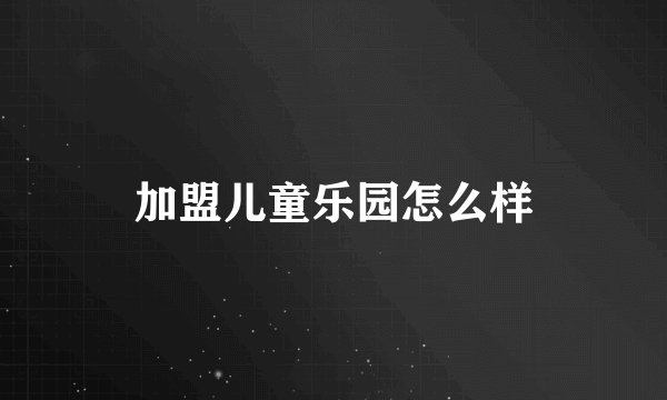 加盟儿童乐园怎么样