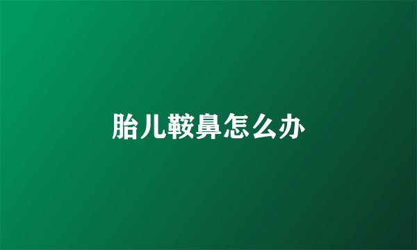 胎儿鞍鼻怎么办