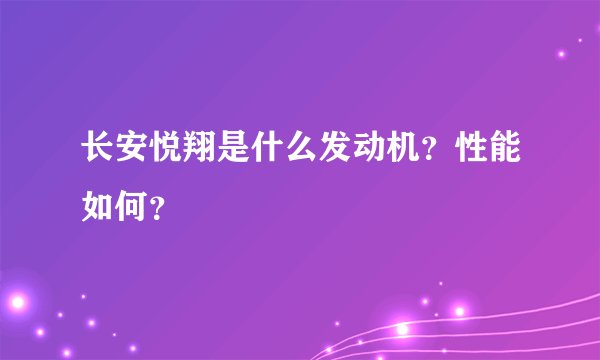 长安悦翔是什么发动机？性能如何？