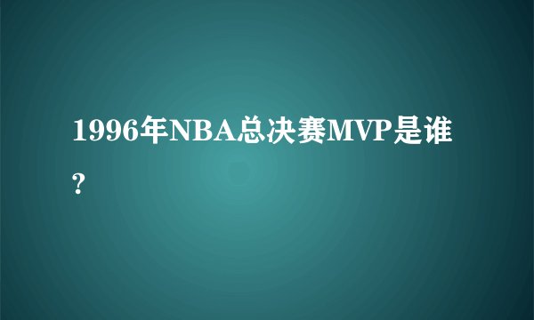 1996年NBA总决赛MVP是谁?