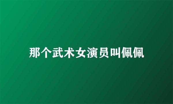 那个武术女演员叫佩佩