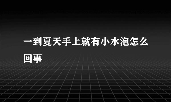 一到夏天手上就有小水泡怎么回事