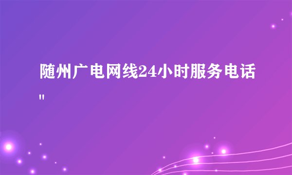 随州广电网线24小时服务电话