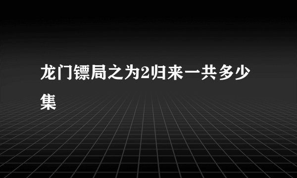 龙门镖局之为2归来一共多少集