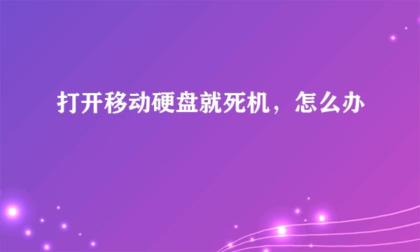 打开移动硬盘就死机,怎么办