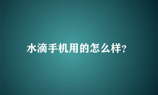 水滴手机用的怎么样？