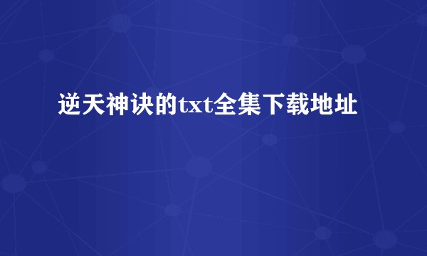 逆天神诀的txt全集下载地址