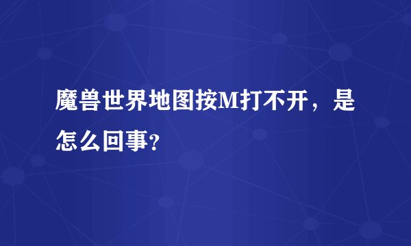 魔兽世界地图按M打不开，是怎么回事？