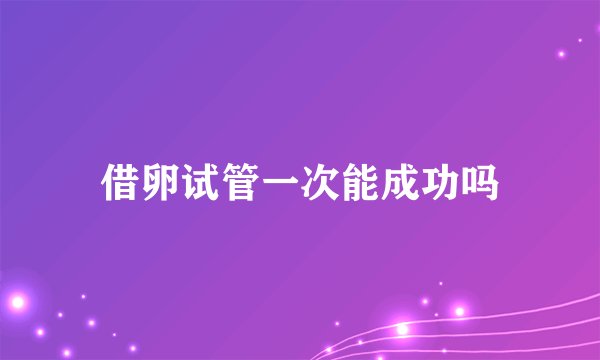 借卵试管一次能成功吗
