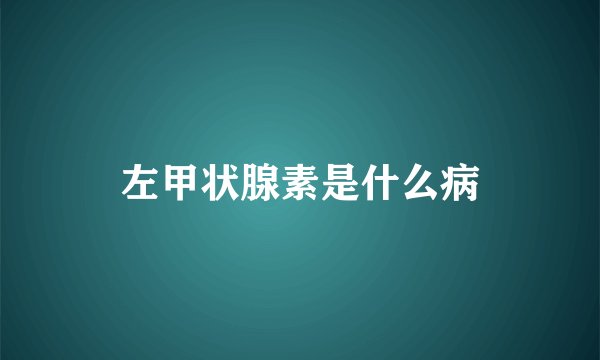 左甲状腺素是什么病